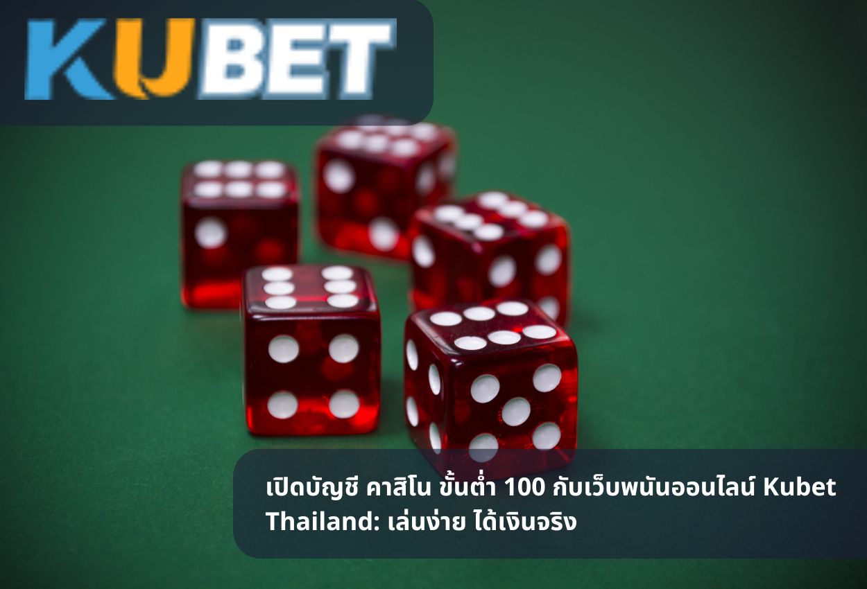 เปิดบัญชี คาสิโน ขั้นต่ำ 100 กับเว็บพนันออนไลน์ Kubet Thailand: เล่นง่าย ได้เงินจริง