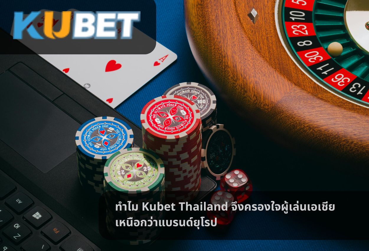ทำไม Kubet Thailand จึงครองใจผู้เล่นเอเชียเหนือกว่าแบรนด์ยุโรป